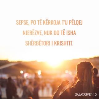 Galatasve 1:10 - Sepse unë tani vallë kërkoj të fitoj miratimin e njerëzve apo të Perëndisë? Apo kërkoj t'u pëlqej njerëzve? Sepse, po të kërkoja t'u pëlqej njerëzve, nuk do të isha shërbëtori i Krishtit.
