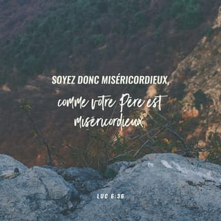 Luc 6:36 - Soyez donc miséricordieux comme votre Père est miséricordieux.