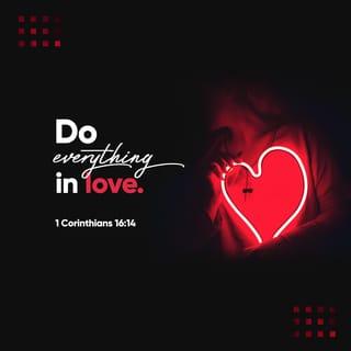 1 Corinthians 16:14 - Let all that you do be done in love.