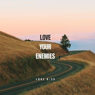 Luke 6:35 - But love your enemies, and do good, and lend, expecting nothing in return; and your reward will be great, and you will be sons of the Most High; for He Himself is kind to ungrateful and evil men.