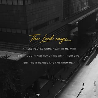 Isaiah 29:13 - Wherefore the Lord said, Forasmuch as this people draw near me with their mouth, and with their lips do honor me, but have removed their heart far from me, and their fear toward me is taught by the precept of men