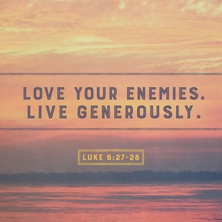 Luke 6:27-28 - “But I tell you who hear: love your enemies, do good to those who hate you, bless those who curse you, and pray for those who mistreat you.