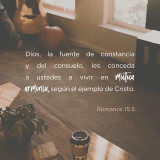 Romanos 15:5 - Y Dios, que es quien da constancia y consuelo, los ayude a ustedes a vivir en armonía unos con otros, conforme al ejemplo de Cristo Jesús