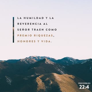 Proverbios 22:4 - Riquezas, honor y vida
son el premio de la humildad y del temor de Jehová.