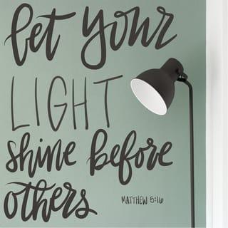 Matthew 5:15-16 - Neither do men light a lamp, and put it under the bushel, but on the stand; and it shineth unto all that are in the house. Even so let your light shine before men; that they may see your good works, and glorify your Father who is in heaven.