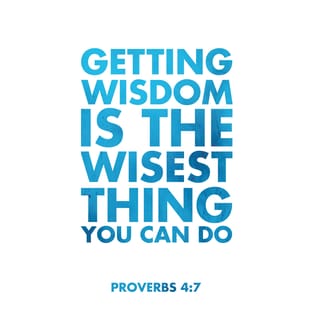 Proverbs 4:7 - Getting wisdom is the most important thing you can do. Whatever else you get, get insight.