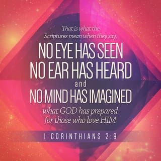 1 Corinthians 2:9 - But it is just as the Scriptures say,
“What God has planned
for people who love him
is more than eyes have seen
or ears have heard.
It has never even
entered our minds!”