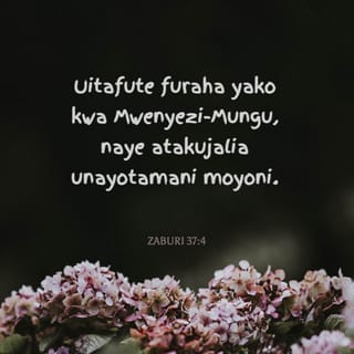 Zab 37:4 - Nawe utajifurahisha kwa BWANA,
Naye atakupa haja za moyo wako.