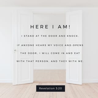 Revelation 3:20 - Behold, I stand at the door and knock; if anyone hears My voice and opens the door, I will come in to him and will dine with him, and he with Me.