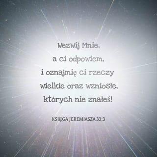 Jeremiasza 33:3 - Wołaj do Mnie, a odpowiem ci i oznajmię ci rzeczy wielkie i niedostępne, których nie jesteś świadom!