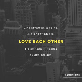 1 John 3:18 - My little children, let us not love in word, neither with the tongue; but in deed and truth.