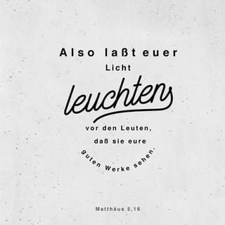 Matthäus 5:15-16 - Man zündet auch nicht ein Licht an und setzt es unter einen Scheffel, sondern auf einen Leuchter; so leuchtet es denn allen, die im Hause sind. Also laßt euer Licht leuchten vor den Leuten, daß sie eure guten Werke sehen und euren Vater im Himmel preisen.