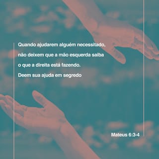 Mateus 6:3 - Mas, quando ajudarem alguém necessitado, não deixem que a mão esquerda saiba o que a direita está fazendo.