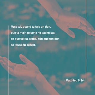 Matthieu 6:3 - Mais quand ta main droite donne quelque chose à un pauvre, ta main gauche elle-même ne doit pas le savoir.