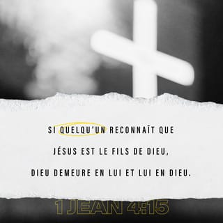 1 Jean 4:15 - Si quelqu’un reconnaît que Jésus est le Fils de Dieu, Dieu demeure en lui et lui en Dieu.