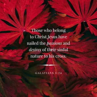 Galatians 5:24 - Those who belong to Christ Jesus have crucified their corrupt nature along with its passions and desires.