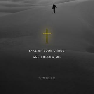 Matthew 16:24 - Then said Jesus unto his disciples, If any man will come after me, let him deny himself, and take up his cross, and follow me.