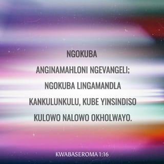 KwabaseRoma 1:16 - Ngokuba anginamahloni ngevangeli; ngokuba lingamandla kaNkulunkulu, kube yinsindiso kulowo nalowo okholwayo, kumJuda kuqala, nakumGreki.