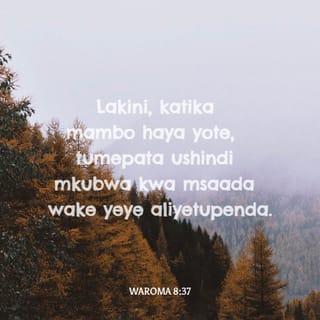 Waroma 8:37 - Lakini, katika mambo haya yote, tumepata ushindi mkubwa kwa msaada wake yeye aliyetupenda.