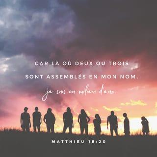Matthieu 18:20 - Car où il y a deux ou trois personnes assemblées en mon nom, j'y suis au milieu d'elles.