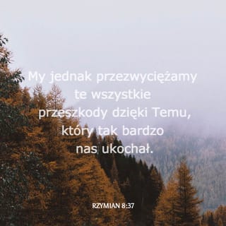 Rzymian 8:37 - Lecz mimo tego wszystkiego odnosimy wyraźne zwycięstwo — dzięki Temu, który nas ukochał.