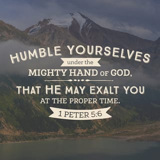 1 Peter 5:5-7 - In the same way, you who are younger, submit yourselves to your elders. All of you, clothe yourselves with humility toward one another, because,
“God opposes the proud
but shows favor to the humble.”
Humble yourselves, therefore, under God’s mighty hand, that he may lift you up in due time. Cast all your anxiety on him because he cares for you.