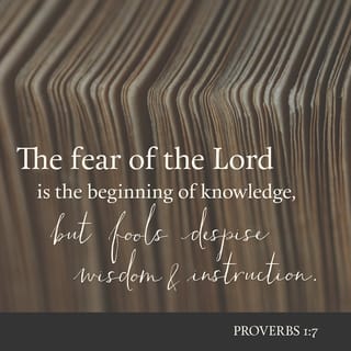 Proverbs 1:7 - The fear of the LORD is the beginning of knowledge,
But fools despise wisdom and instruction.