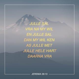 JEREMIA 29:12-13 - Julle sal na My roep en bid, en Ek sal na julle luister. As julle heelhartig na My soek, sal julle My vind.