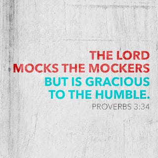Proverbs 3:34 - Surely he mocks the mockers,
but he gives grace to the humble.