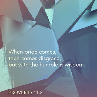 Proverbs 11:2 - When pride comes, then comes shame,
but with humility comes wisdom.