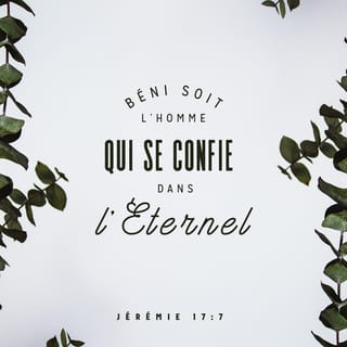 Jérémie 17:7 - Béni soit l’homme ╵qui met sa confiance ╵en l’Eternel
et qui fonde sur l’Eternel ╵toute son assurance.