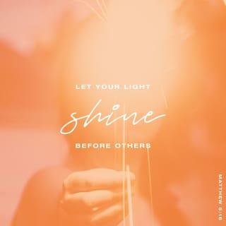 Matthew 5:15-16 - and no one lights a lamp and puts it under a clay pot. Instead, it is placed on a lampstand, where it can give light to everyone in the house. Make your light shine, so others will see the good you do and will praise your Father in heaven.