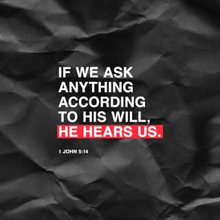 1 John 5:14 - We have courage in God's presence, because we are sure that he hears us if we ask him for anything that is according to his will.