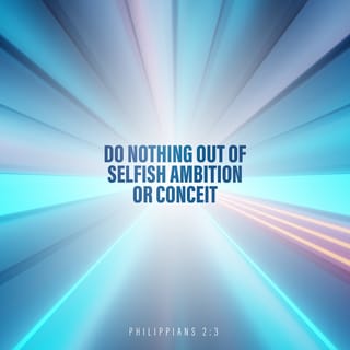 Philippians 2:3-4 - Let nothing be done through selfish ambition or conceit, but in lowliness of mind let each esteem others better than himself. Let each of you look out not only for his own interests, but also for the interests of others.