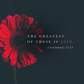 1 Corinthians 13:13 - And so faith, hope, love abide [faith–conviction and belief respecting man's relation to God and divine things; hope–joyful and confident expectation of eternal salvation; love–true affection for God and man, growing out of God's love for and in us], these three; but the greatest of these is love.
