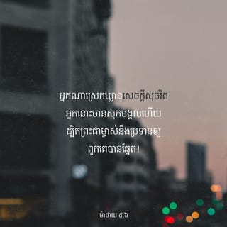 Matthew 5:6 - មាន​ពរ​ហើយ​ អស់​អ្នក​ដែល​ស្រេក​ឃ្លាន​សេចក្ដី​សុចរិត​ ដ្បិត​អ្នក​ទាំង​នោះ​នឹង​បាន​ឆ្អែត។​