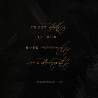 1 Corinthians 13:12-13 - For now we see only a reflection as in a mirror; then we shall see face to face. Now I know in part; then I shall know fully, even as I am fully known.
And now these three remain: faith, hope and love. But the greatest of these is love.