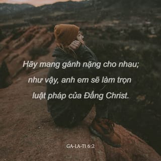 Ga-la-ti 6:2 - Hãy mang gánh nặng cho nhau; như vậy, anh em sẽ làm trọn luật pháp của Đấng Christ.