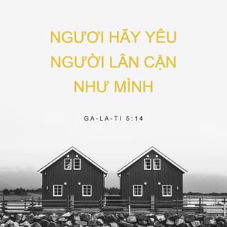 Ga-la-ti 5:14 - vì cả luật pháp cô đọng trong câu này: “Yêu người lân cận như chính mình.”