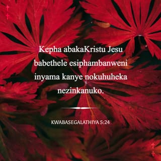 KwabaseGalathiya 5:24 - Kepha abakaKristu Jesu babethele esiphambanweni inyama kanye nokuhuheka nezinkanuko.