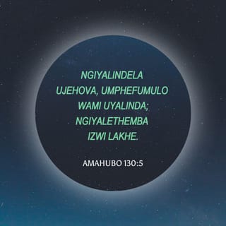 AmaHubo 130:5 - Ngiyalindela uJehova,
umphefumulo wami uyalinda;
ngiyalethemba izwi lakhe.