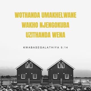 KwabaseGalathiya 5:14 - Ngokuba umthetho wonke ugcwalisiwe ezwini linye lokuthi: “Wothanda umakhelwane wakho njengokuba uzithanda wena.”