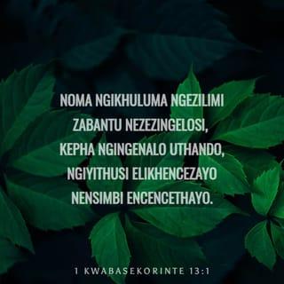 1 kwabaseKorinte 13:1 - Noma ngikhuluma ngezilimi zabantu nezezingelosi, kepha ngingenalo uthando, ngiyithusi elikhencezayo nensimbi encencethayo.