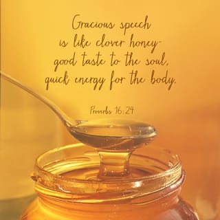 Proverbs 16:24 - Kind words are like honey — sweet to the taste and good for your health.