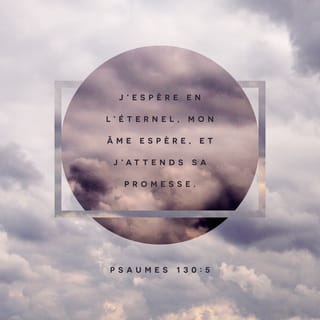 Psaumes 130:5 - Moi, je m’attends à l’Eternel, ╵oui, je m’attends à lui, ╵de tout mon être,
j’ai confiance en sa parole.