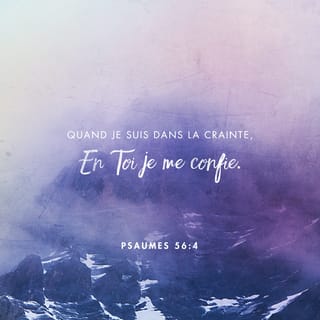 Psaumes 56:4 - Mais quand j’ai peur,
je mets ma confiance en toi.