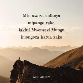 Mit 16:9 - Moyo wa mtu huifikiri njia yake;
Bali BWANA huziongoza hatua zake.