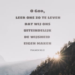Psalmen 90:12 - O God, leer ons zo te leven
dat wij ons uiteindelijk
de wijsheid eigen maken.