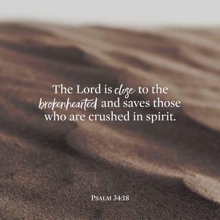 Psalms 34:18 - The LORD is near to the brokenhearted
And saves those who are crushed in spirit.