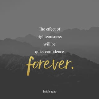 Isaiah 32:17 - The work of righteousness will be peace,
and the effect of righteousness, quietness and confidence forever.